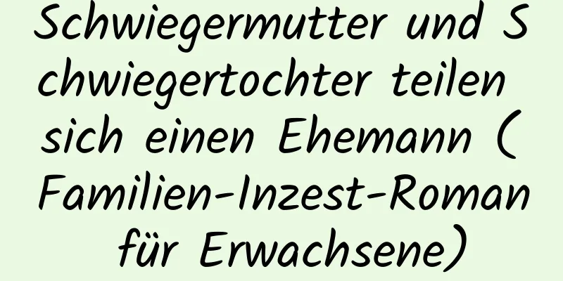 Schwiegermutter und Schwiegertochter teilen sich einen Ehemann (Familien-Inzest-Roman für Erwachsene)