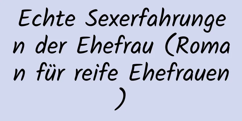 Echte Sexerfahrungen der Ehefrau (Roman für reife Ehefrauen)