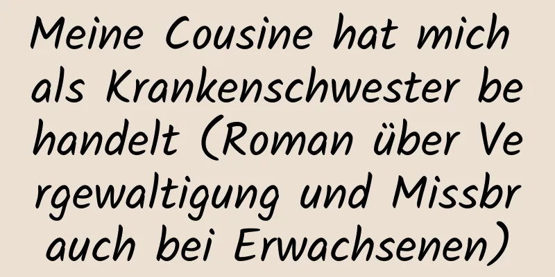 Meine Cousine hat mich als Krankenschwester behandelt (Roman über Vergewaltigung und Missbrauch bei Erwachsenen)