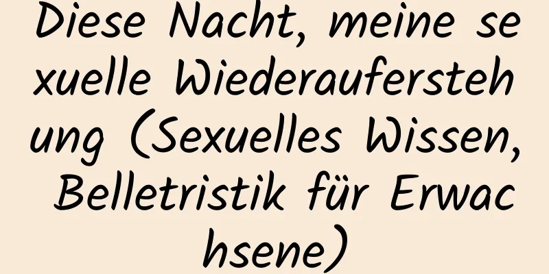 Diese Nacht, meine sexuelle Wiederauferstehung (Sexuelles Wissen, Belletristik für Erwachsene)