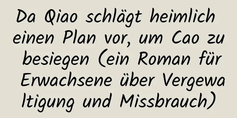 Da Qiao schlägt heimlich einen Plan vor, um Cao zu besiegen (ein Roman für Erwachsene über Vergewaltigung und Missbrauch)