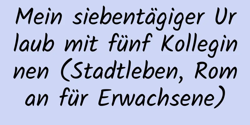 Mein siebentägiger Urlaub mit fünf Kolleginnen (Stadtleben, Roman für Erwachsene)