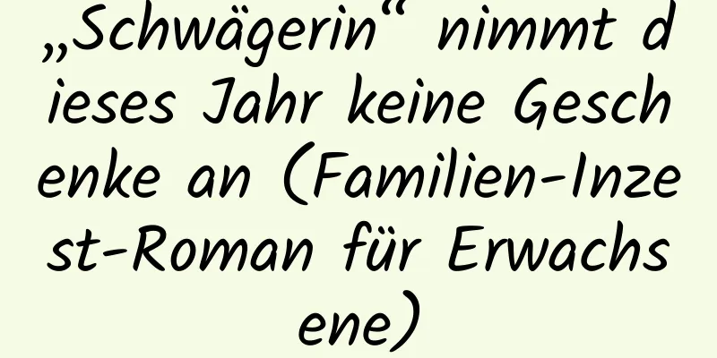 „Schwägerin“ nimmt dieses Jahr keine Geschenke an (Familien-Inzest-Roman für Erwachsene)