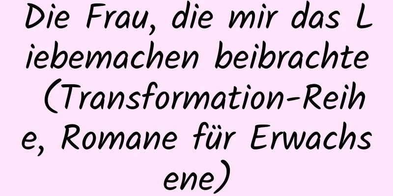 Die Frau, die mir das Liebemachen beibrachte (Transformation-Reihe, Romane für Erwachsene)