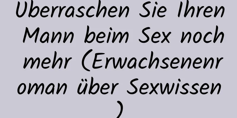 Überraschen Sie Ihren Mann beim Sex noch mehr (Erwachsenenroman über Sexwissen)