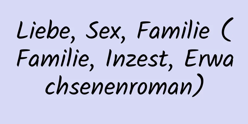 Liebe, Sex, Familie (Familie, Inzest, Erwachsenenroman)