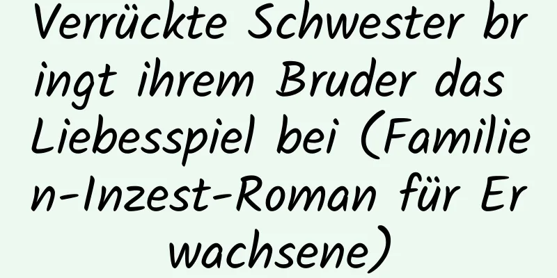 Verrückte Schwester bringt ihrem Bruder das Liebesspiel bei (Familien-Inzest-Roman für Erwachsene)