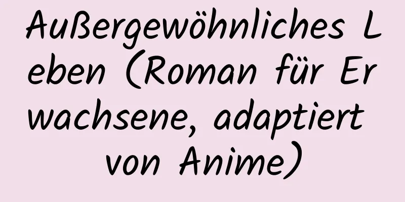 Außergewöhnliches Leben (Roman für Erwachsene, adaptiert von Anime)