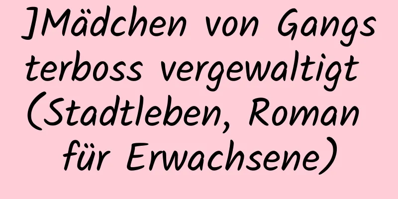 ]Mädchen von Gangsterboss vergewaltigt (Stadtleben, Roman für Erwachsene)