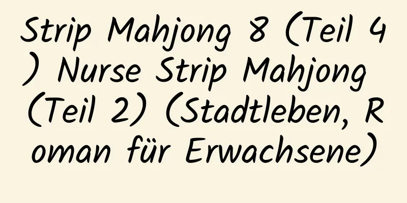 Strip Mahjong 8 (Teil 4) Nurse Strip Mahjong (Teil 2) (Stadtleben, Roman für Erwachsene)