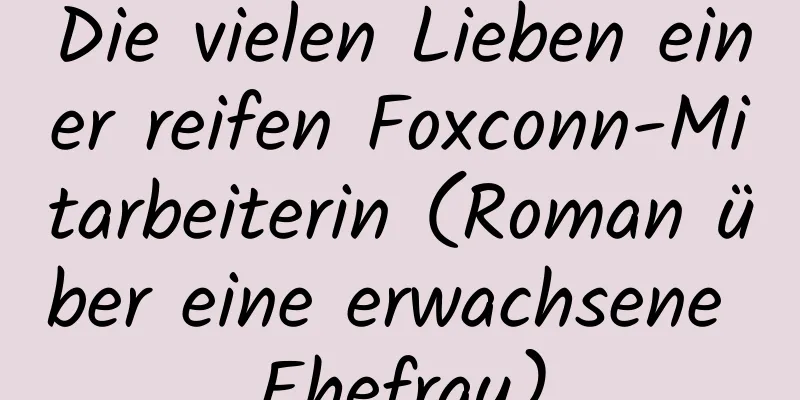 Die vielen Lieben einer reifen Foxconn-Mitarbeiterin (Roman über eine erwachsene Ehefrau)