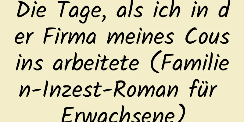 Die Tage, als ich in der Firma meines Cousins ​​arbeitete (Familien-Inzest-Roman für Erwachsene)