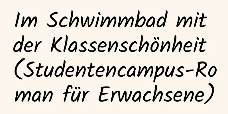 Im Schwimmbad mit der Klassenschönheit (Studentencampus-Roman für Erwachsene)