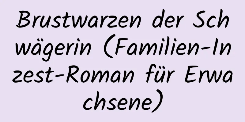 Brustwarzen der Schwägerin (Familien-Inzest-Roman für Erwachsene)