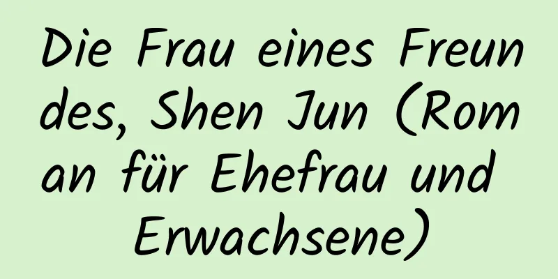 Die Frau eines Freundes, Shen Jun (Roman für Ehefrau und Erwachsene)