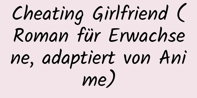 Cheating Girlfriend (Roman für Erwachsene, adaptiert von Anime)