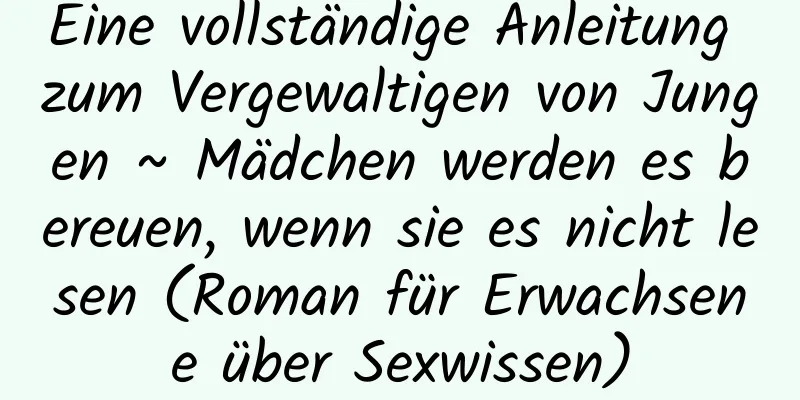 Eine vollständige Anleitung zum Vergewaltigen von Jungen ~ Mädchen werden es bereuen, wenn sie es nicht lesen (Roman für Erwachsene über Sexwissen)