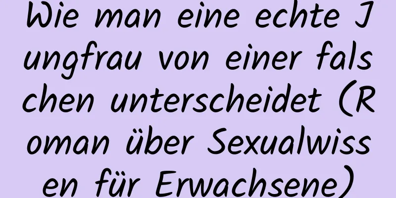 Wie man eine echte Jungfrau von einer falschen unterscheidet (Roman über Sexualwissen für Erwachsene)