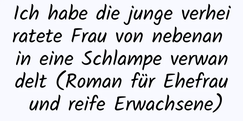 Ich habe die junge verheiratete Frau von nebenan in eine Schlampe verwandelt (Roman für Ehefrau und reife Erwachsene)