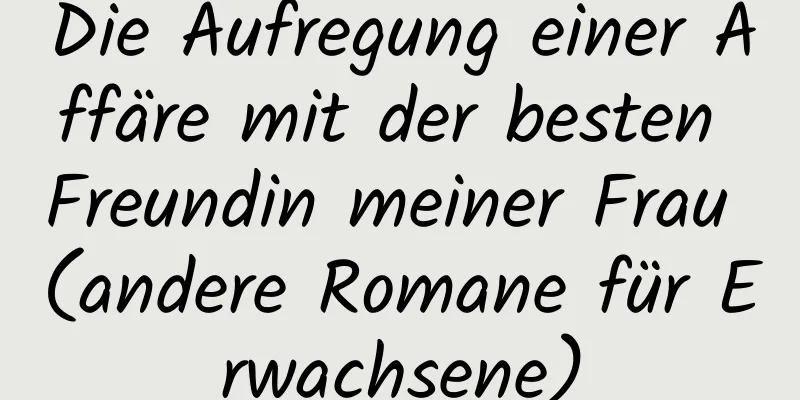 Die Aufregung einer Affäre mit der besten Freundin meiner Frau (andere Romane für Erwachsene)