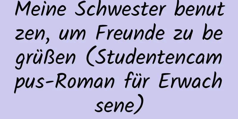 Meine Schwester benutzen, um Freunde zu begrüßen (Studentencampus-Roman für Erwachsene)