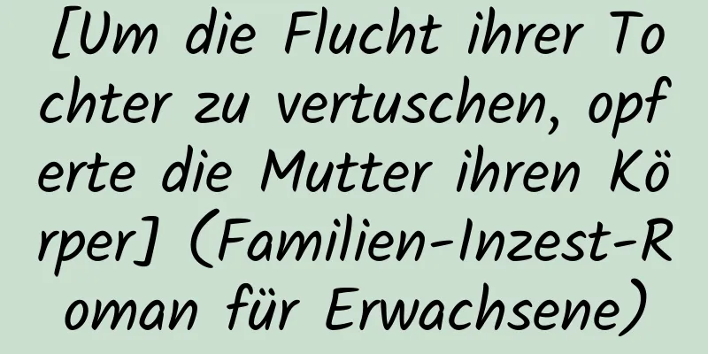 [Um die Flucht ihrer Tochter zu vertuschen, opferte die Mutter ihren Körper] (Familien-Inzest-Roman für Erwachsene)