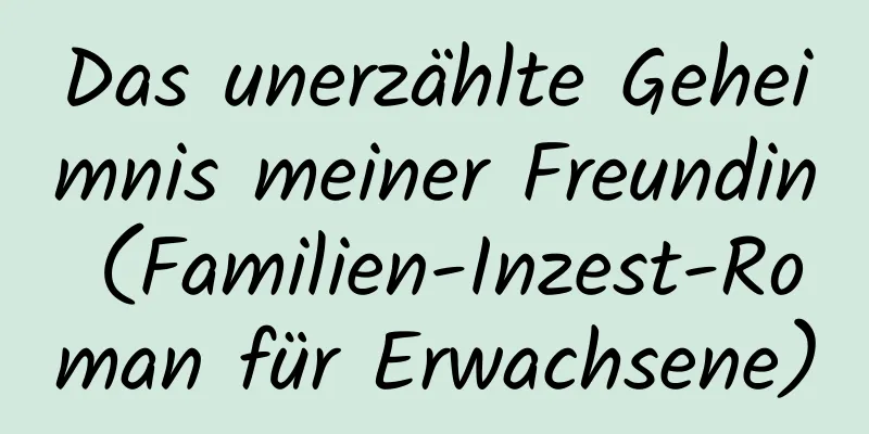 Das unerzählte Geheimnis meiner Freundin (Familien-Inzest-Roman für Erwachsene)