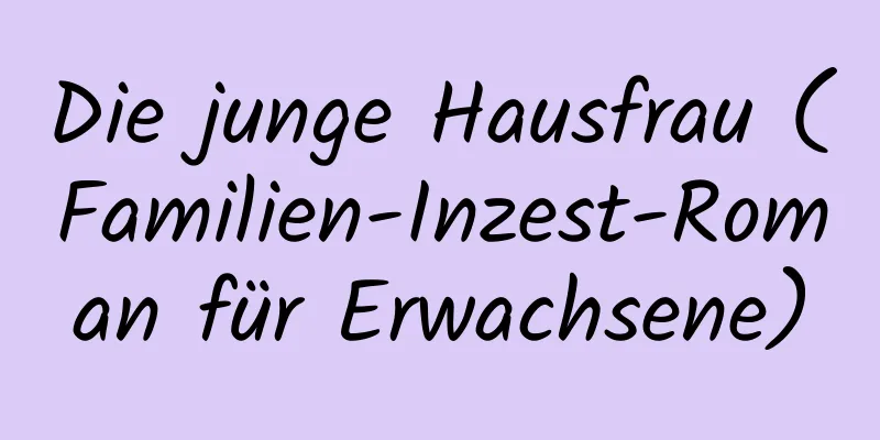 Die junge Hausfrau (Familien-Inzest-Roman für Erwachsene)