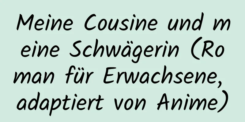 Meine Cousine und meine Schwägerin (Roman für Erwachsene, adaptiert von Anime)