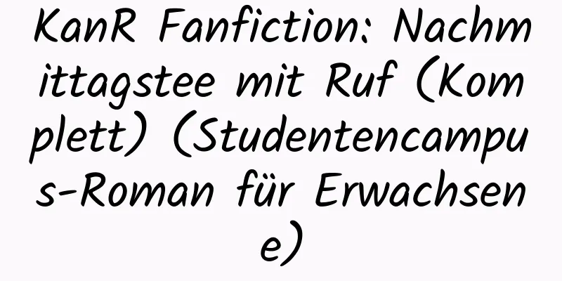 KanR Fanfiction: Nachmittagstee mit Ruf (Komplett) (Studentencampus-Roman für Erwachsene)