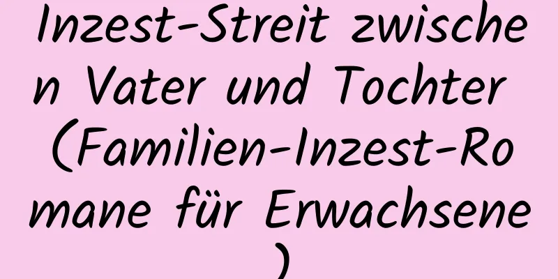 Inzest-Streit zwischen Vater und Tochter (Familien-Inzest-Romane für Erwachsene)