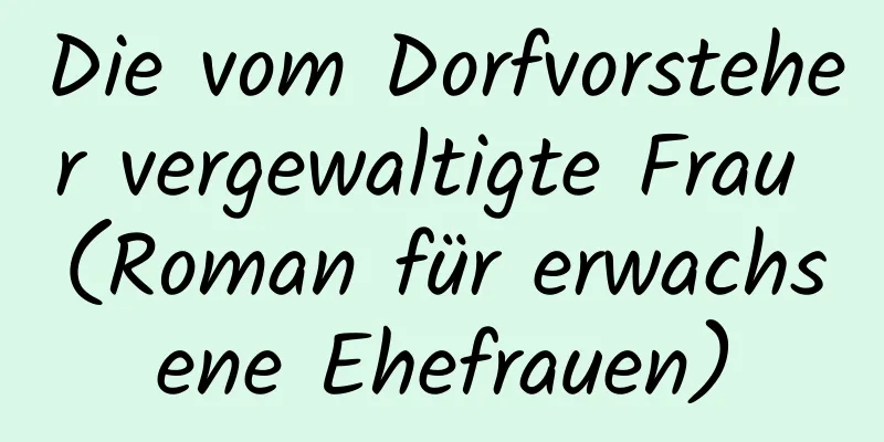 Die vom Dorfvorsteher vergewaltigte Frau (Roman für erwachsene Ehefrauen)