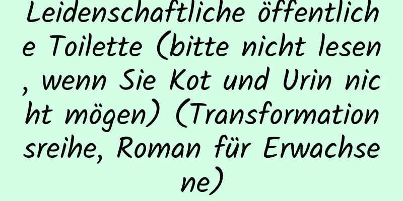 Leidenschaftliche öffentliche Toilette (bitte nicht lesen, wenn Sie Kot und Urin nicht mögen) (Transformationsreihe, Roman für Erwachsene)