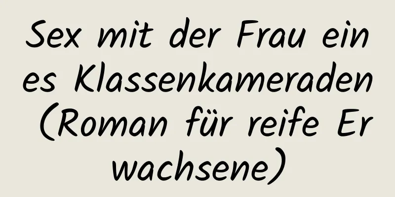 Sex mit der Frau eines Klassenkameraden (Roman für reife Erwachsene)