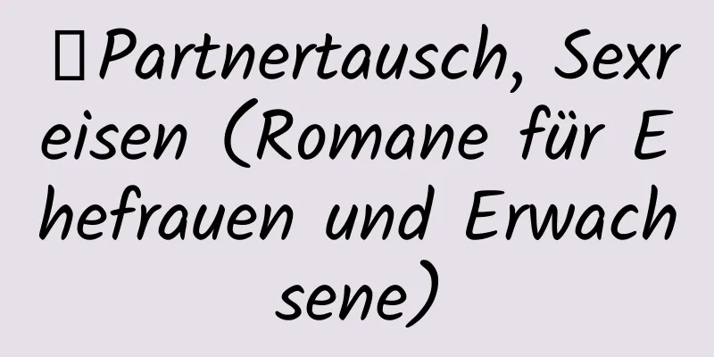 【Partnertausch, Sexreisen (Romane für Ehefrauen und Erwachsene)