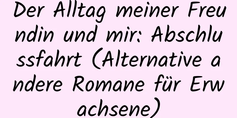 Der Alltag meiner Freundin und mir: Abschlussfahrt (Alternative andere Romane für Erwachsene)