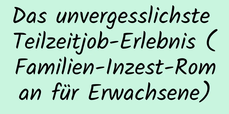 Das unvergesslichste Teilzeitjob-Erlebnis (Familien-Inzest-Roman für Erwachsene)