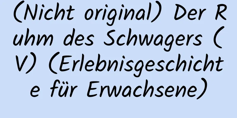 (Nicht original) Der Ruhm des Schwagers (V) (Erlebnisgeschichte für Erwachsene)