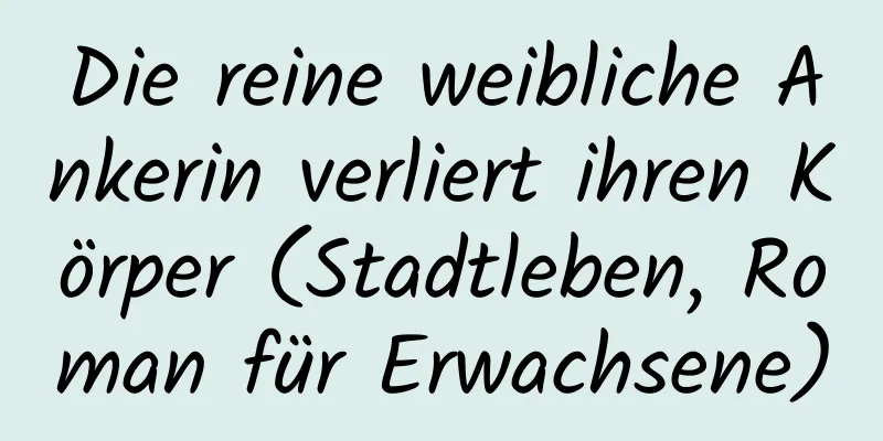 Die reine weibliche Ankerin verliert ihren Körper (Stadtleben, Roman für Erwachsene)