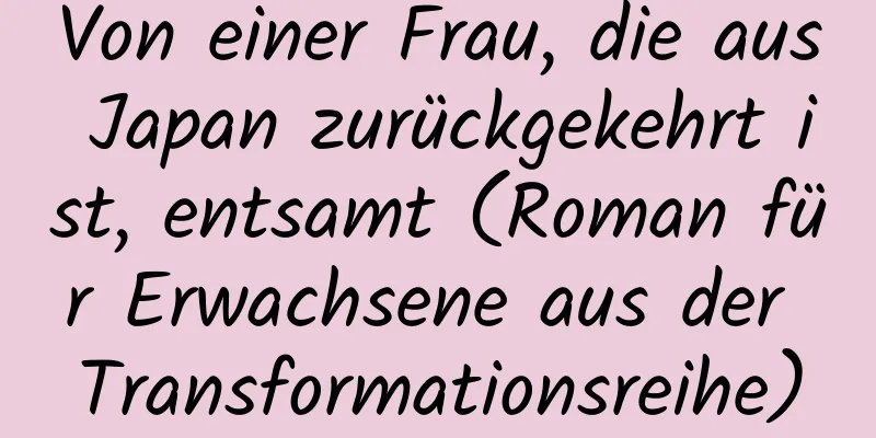 Von einer Frau, die aus Japan zurückgekehrt ist, entsamt (Roman für Erwachsene aus der Transformationsreihe)