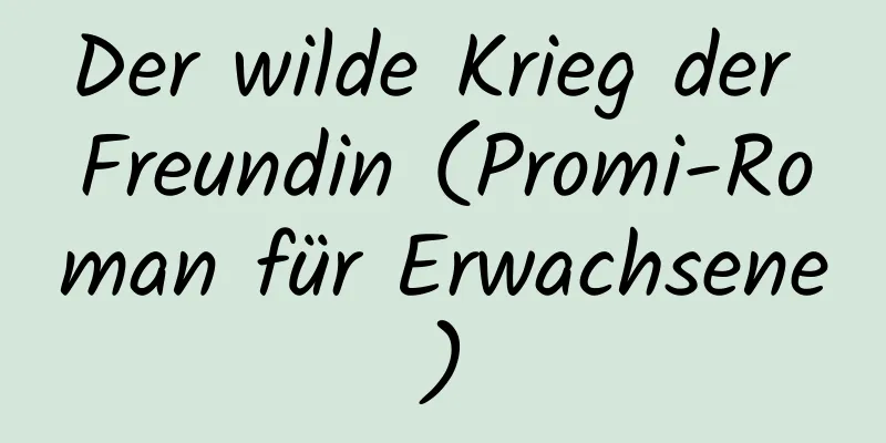 Der wilde Krieg der Freundin (Promi-Roman für Erwachsene)