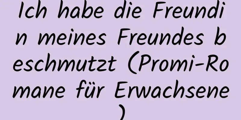 Ich habe die Freundin meines Freundes beschmutzt (Promi-Romane für Erwachsene)