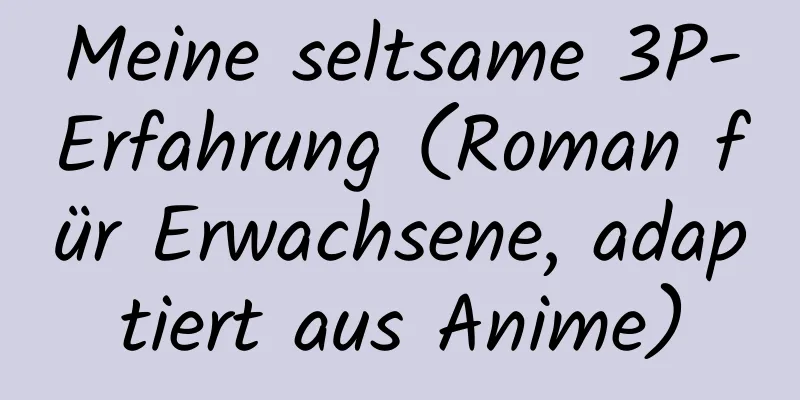 Meine seltsame 3P-Erfahrung (Roman für Erwachsene, adaptiert aus Anime)