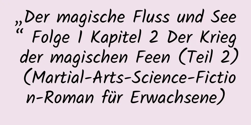 „Der magische Fluss und See“ Folge 1 Kapitel 2 Der Krieg der magischen Feen (Teil 2) (Martial-Arts-Science-Fiction-Roman für Erwachsene)