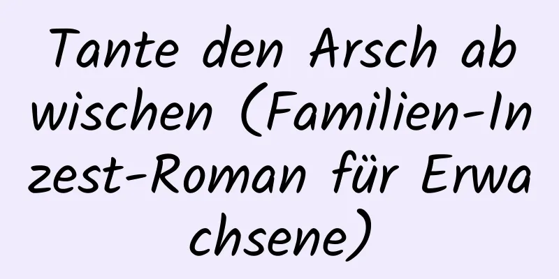 Tante den Arsch abwischen (Familien-Inzest-Roman für Erwachsene)