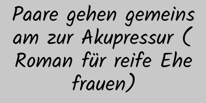 Paare gehen gemeinsam zur Akupressur (Roman für reife Ehefrauen)