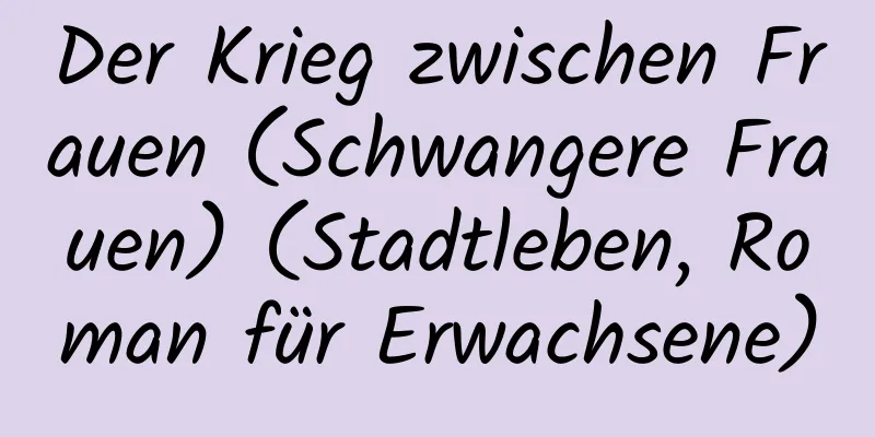 Der Krieg zwischen Frauen (Schwangere Frauen) (Stadtleben, Roman für Erwachsene)