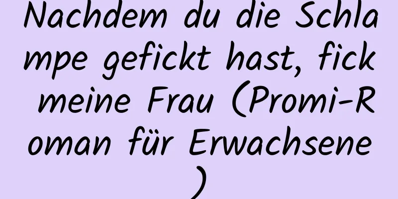 Nachdem du die Schlampe gefickt hast, fick meine Frau (Promi-Roman für Erwachsene)