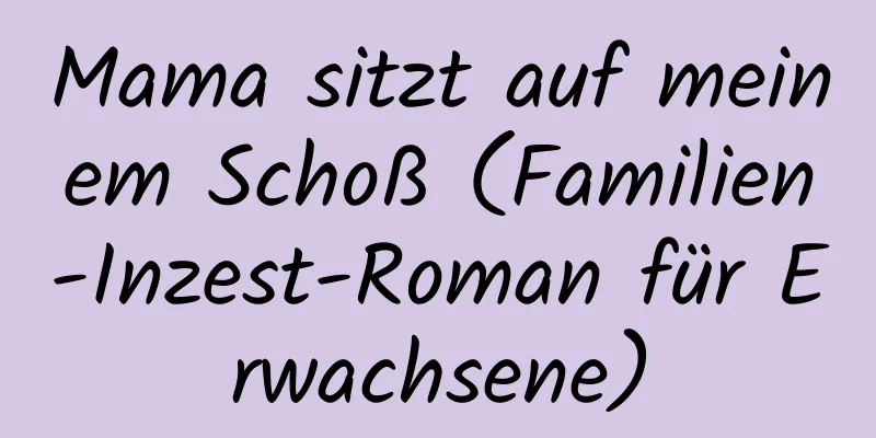 Mama sitzt auf meinem Schoß (Familien-Inzest-Roman für Erwachsene)