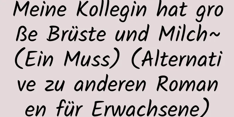 Meine Kollegin hat große Brüste und Milch~(Ein Muss) (Alternative zu anderen Romanen für Erwachsene)